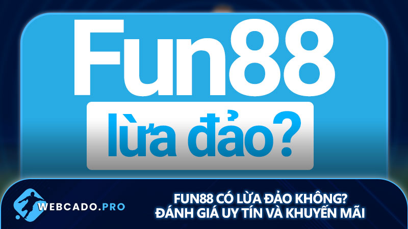 Fun88 có lừa đảo không? Đánh giá uy tín và khuyến mãi fun88