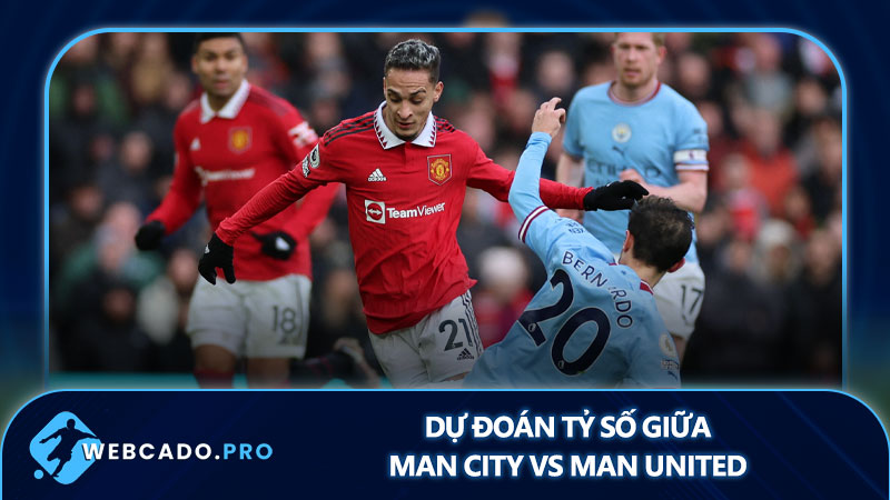 Dự đoán tỷ số giữa Man City vs Man United